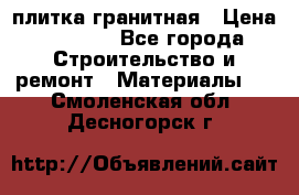 плитка гранитная › Цена ­ 5 000 - Все города Строительство и ремонт » Материалы   . Смоленская обл.,Десногорск г.
